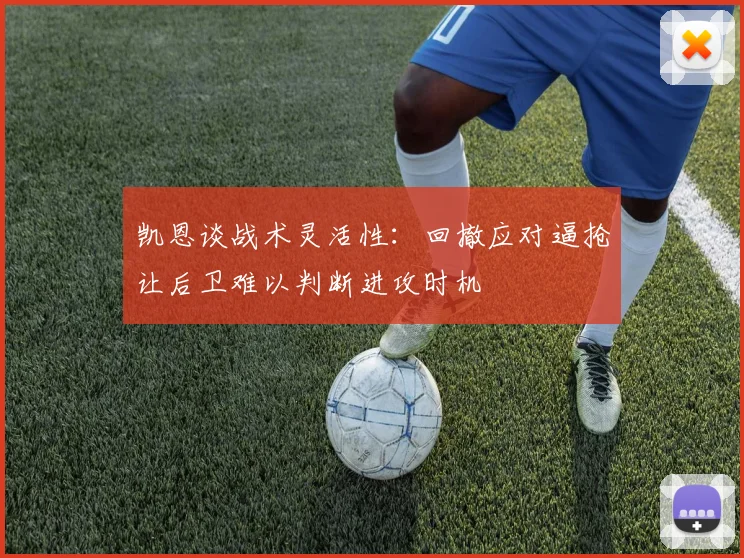 凯恩谈战术灵活性：回撤应对逼抢让后卫难以判断进攻时机