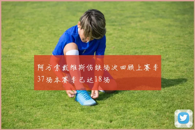 阿方索戴维斯伤缺场次回顾上赛季37场本赛季已达18场