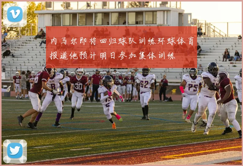 内马尔即将回归球队训练环球体育报道他预计明日参加集体训练