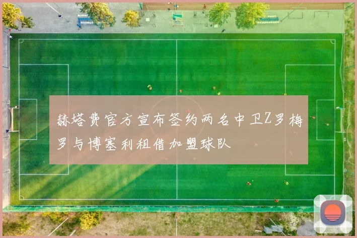 赫塔费官方宣布签约两名中卫Z罗梅罗与博塞利租借加盟球队