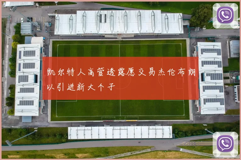 凯尔特人高管透露愿交易杰伦布朗以引进新大个子