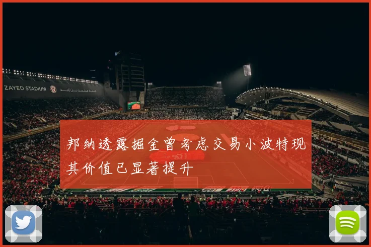 邦纳透露掘金曾考虑交易小波特现其价值已显著提升