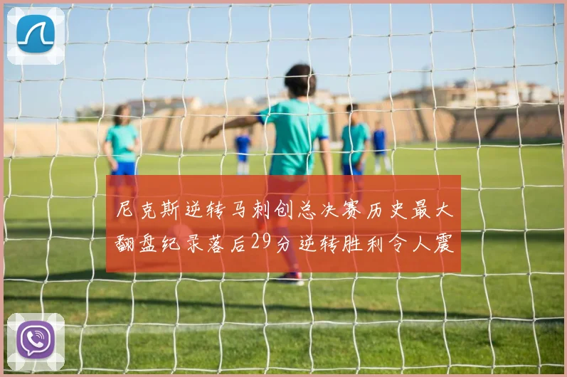 尼克斯逆转马刺创总决赛历史最大翻盘纪录落后29分逆转胜利令人震惊