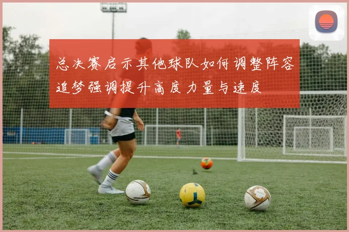总决赛启示其他球队如何调整阵容追梦强调提升高度力量与速度