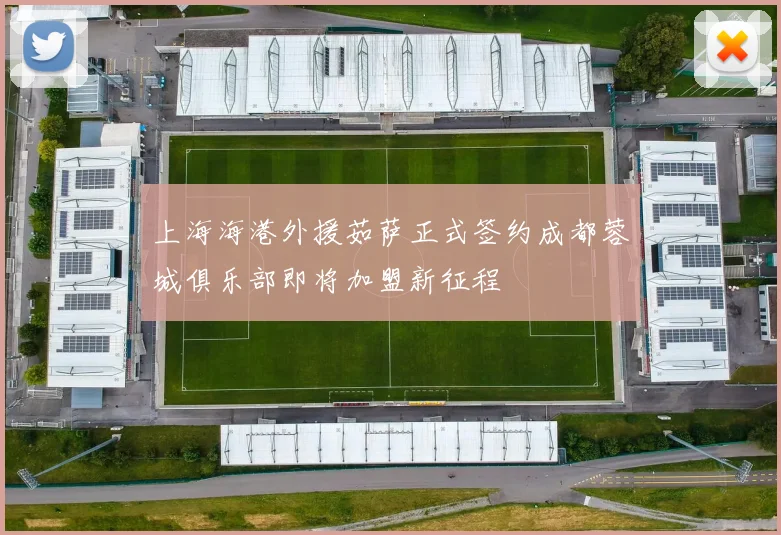 上海海港外援茹萨正式签约成都蓉城俱乐部即将加盟新征程