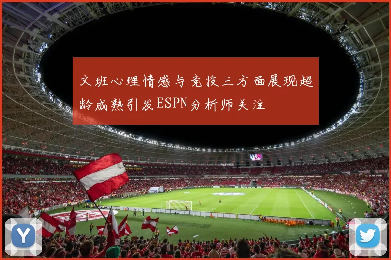 文班心理情感与竞技三方面展现超龄成熟引发ESPN分析师关注