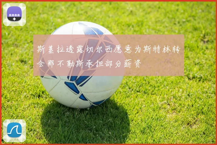 斯基拉透露切尔西愿意为斯特林转会那不勒斯承担部分薪资