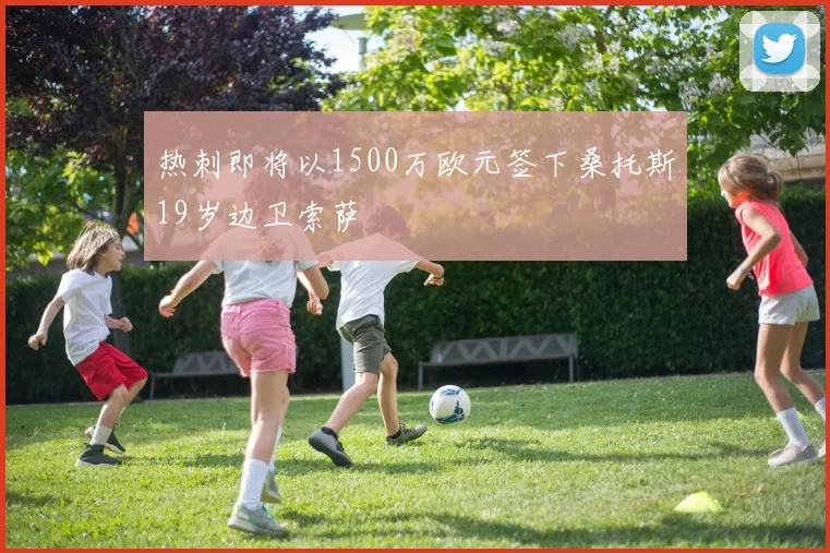 热刺即将以1500万欧元签下桑托斯19岁边卫索萨
