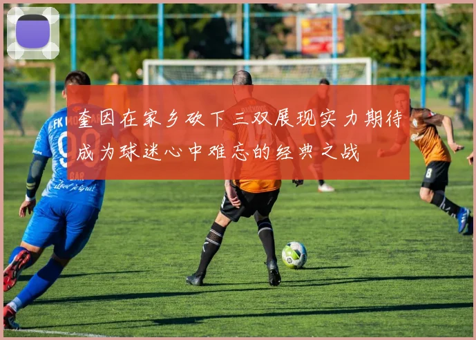 奎因在家乡砍下三双展现实力期待成为球迷心中难忘的经典之战